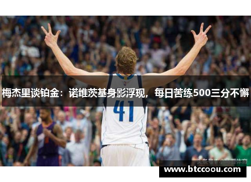 梅杰里谈铂金：诺维茨基身影浮现，每日苦练500三分不懈