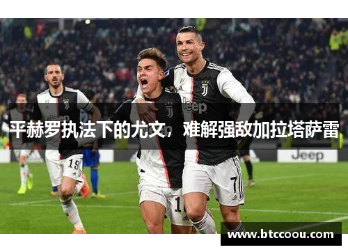 平赫罗执法下的尤文，难解强敌加拉塔萨雷